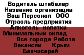 Водитель-штабелер › Название организации ­ Ваш Персонал, ООО › Отрасль предприятия ­ Алкоголь, напитки › Минимальный оклад ­ 45 000 - Все города Работа » Вакансии   . Крым,Бахчисарай